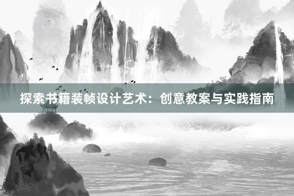 探索书籍装帧设计艺术：创意教案与实践指南