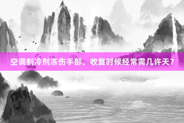 空调制冷剂冻伤手部，收复时候经常需几许天？